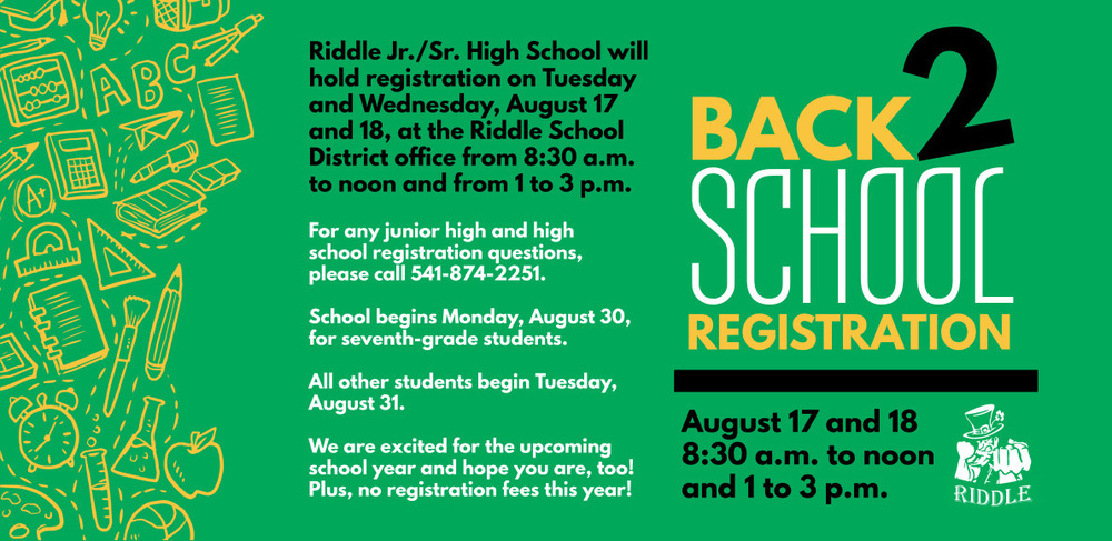 Riddle Jr./Sr. High School Registration is Tuesday and Wednesday, Aug. 17 & 18 from 8:30 a.m. to noon and 1 to 3 p.m. at the district office.